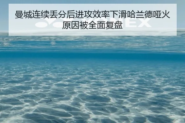 曼城连续丢分后进攻效率下滑哈兰德哑火原因被全面复盘